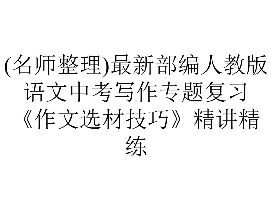 (名师整理)最新部编人教版语文中考写作专题复习《作文选材技巧》精讲精练.ppt_第1页