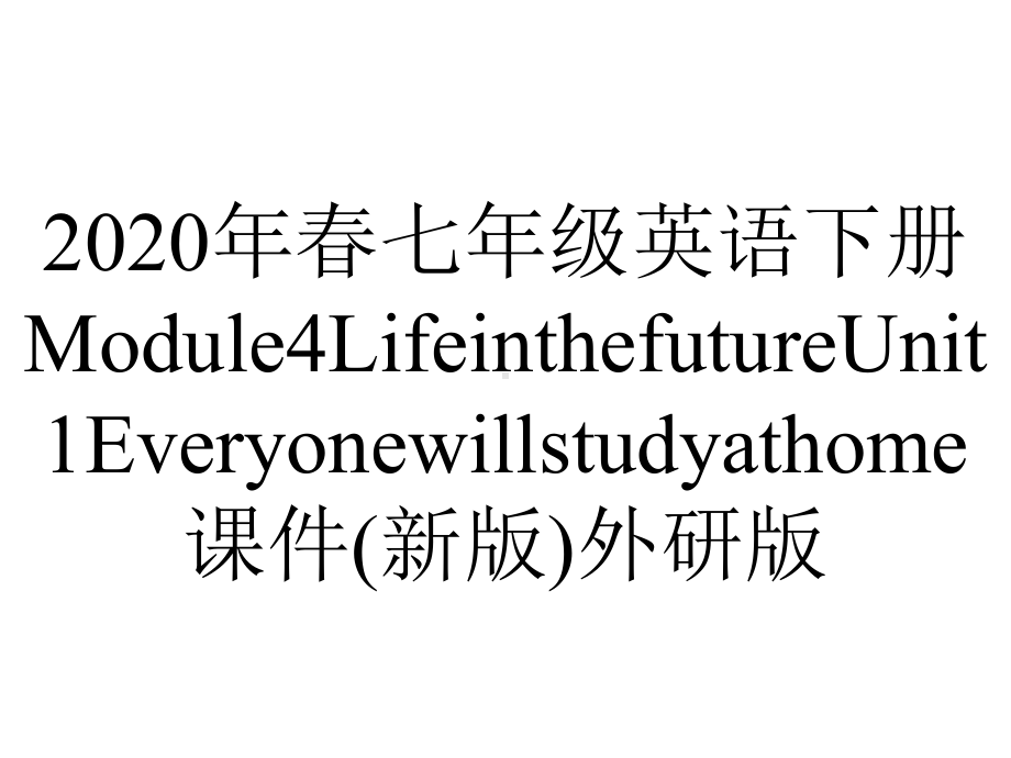 2020年春七年级英语下册Module4LifeinthefutureUnit1Everyonewillstudyathome课件(新版)外研版.pptx-(课件无音视频)_第1页