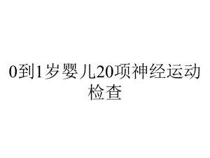 0到1岁婴儿20项神经运动检查.ppt