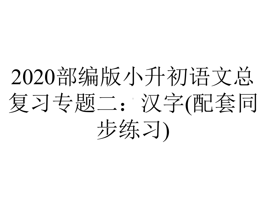 2020部编版小升初语文总复习专题二：汉字(配套同步练习).pptx_第1页