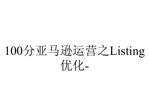 100分亚马逊运营之Listing优化-.pptx