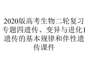 2020版高考生物二轮复习专题四遗传、变异与进化1遗传的基本规律和伴性遗传课件.pptx