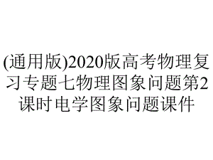 (通用版)2020版高考物理复习专题七物理图象问题第2课时电学图象问题课件.pptx