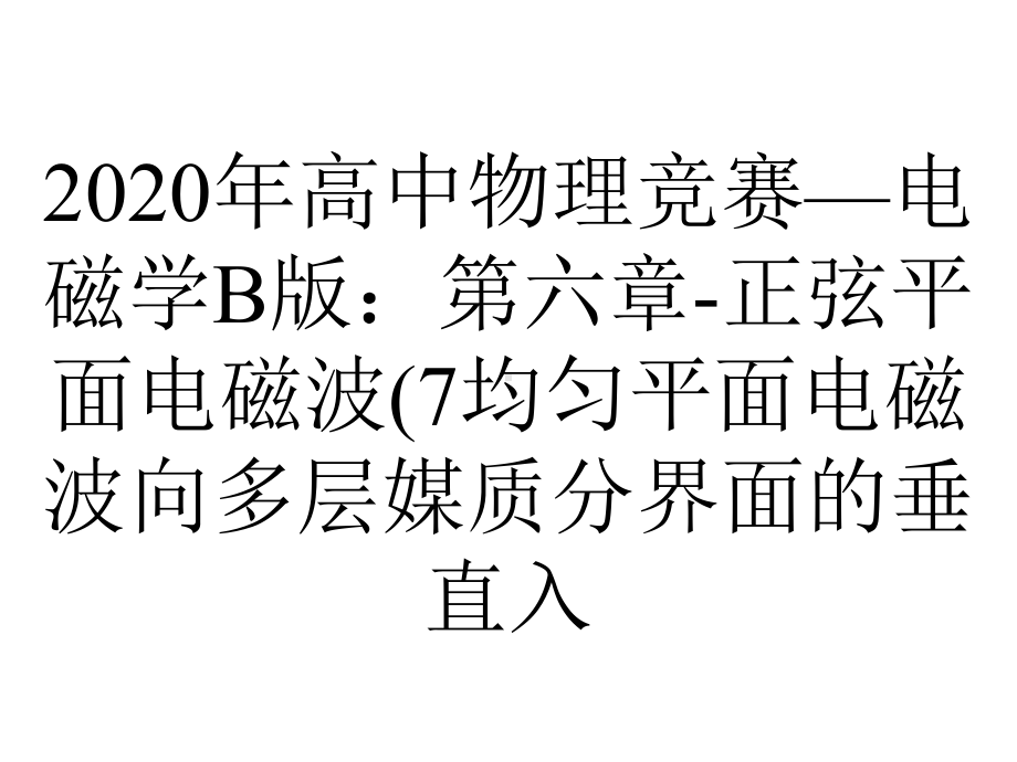 2020年高中物理竞赛—电磁学B版：第六章-正弦平面电磁波(7均匀平面电磁波向多层媒质分界面的垂直入.ppt_第1页