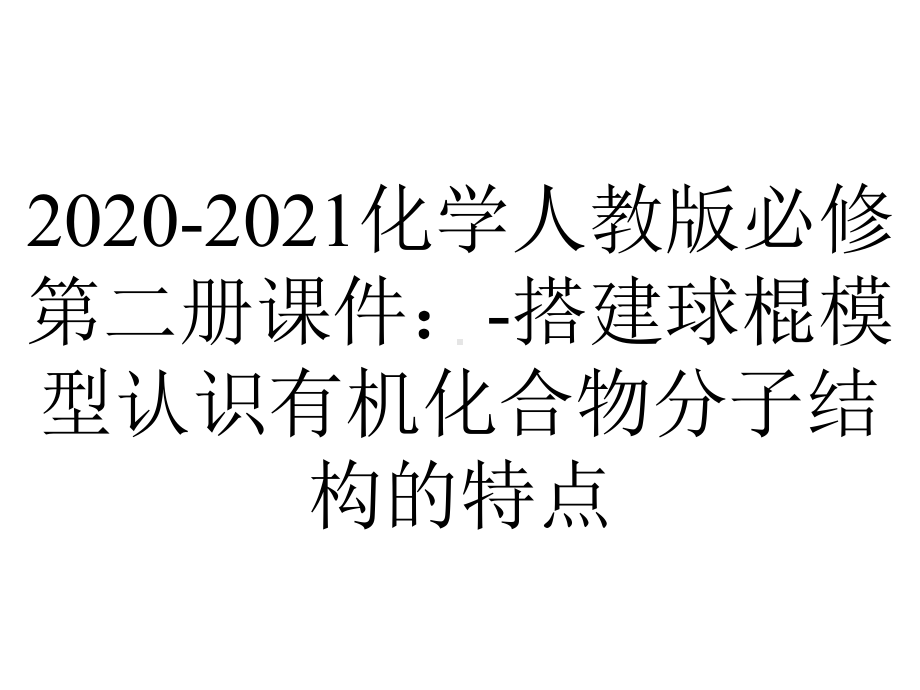 2020-2021化学人教版必修第二册课件：-搭建球棍模型认识有机化合物分子结构的特点.pptx_第1页