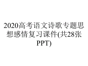 2020高考语文诗歌专题思想感情复习课件(共28张PPT).pptx