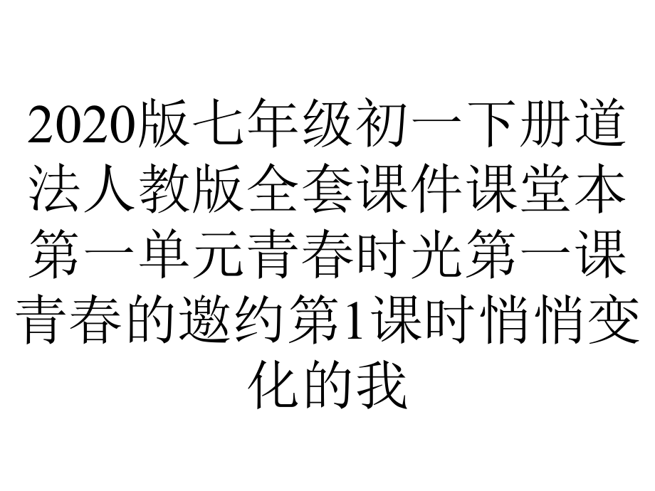 2020版七年级初一下册道法人教版全套课件课堂本第一单元青春时光第一课青春的邀约第1课时悄悄变化的我.ppt_第1页