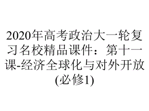 2020年高考政治大一轮复习名校精品课件：第十一课-经济全球化与对外开放(必修1).ppt