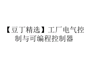 （豆丁精选）工厂电气控制与可编程控制器.ppt