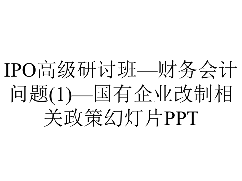 IPO高级研讨班—财务会计问题(1)—国有企业改制相关政策幻灯片PPT.ppt_第1页