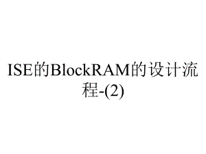 ISE的BlockRAM的设计流程-.ppt