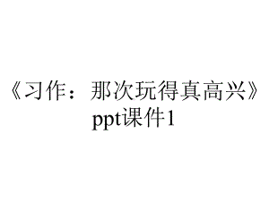 《习作：那次玩得真高兴》ppt课件1.ppt