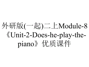 外研版(一起)二上Module-8《Unit-2-Does-he-play-the-piano》优质课件.ppt--（课件中不含音视频）