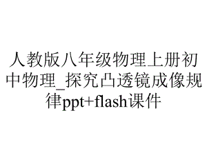 人教版八年级物理上册初中物理-探究凸透镜成像规律+flash课件.ppt