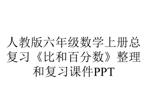 人教版六年级数学上册总复习《比和百分数》整理和复习课件.pptx