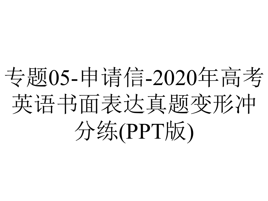 专题05-申请信-2020年高考英语书面表达真题变形冲分练(PPT版).pptx_第1页