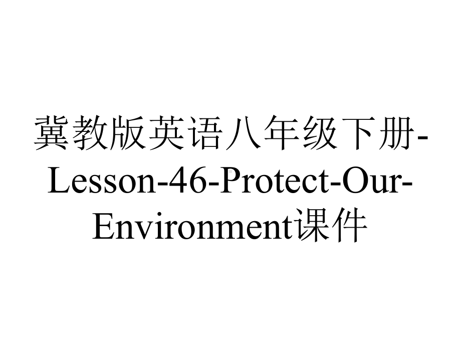 冀教版英语八年级下册-Lesson-46-Protect-Our-Environment课件.ppt--（课件中不含音视频）_第1页