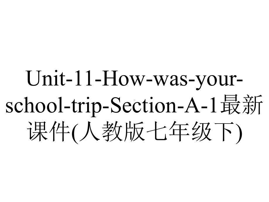 Unit-11-How-was-your-school-trip-Section-A-1最新课件(人教版七年级下).ppt-(课件无音视频)_第1页