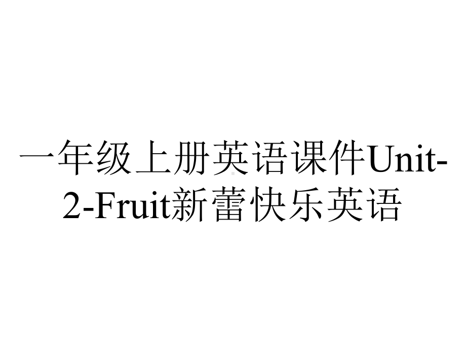 一年级上册英语课件Unit-2-Fruit新蕾快乐英语.pptx-(课件无音视频)_第1页