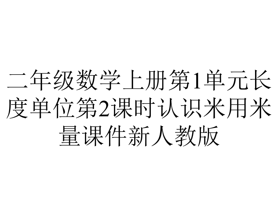 二年级数学上册第1单元长度单位第2课时认识米用米量课件新人教版.pptx_第1页