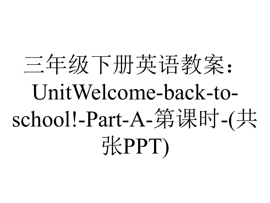 三年级下册英语教案：UnitWelcome-back-to-school!-Part-A-第课时-(共张PPT).ppt-(课件无音视频)_第1页