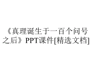 《真理诞生于一百个问号之后》PPT课件[精选文档].ppt