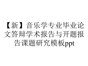 （新）音乐学专业毕业论文答辩学术报告与开题报告课题研究模板ppt.pptx