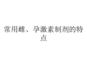 常用雌、孕激素制剂的特点.ppt