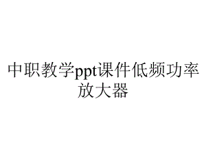 中职教学课件低频功率放大器.ppt