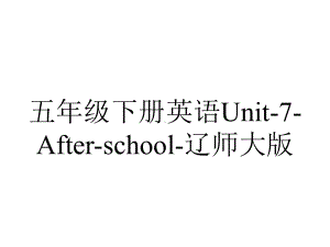 五年级下册英语Unit7Afterschool辽师大版.pptx-(课件无音视频)