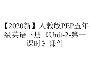 （2020新）人教版PEP五年级英语下册《Unit-2-第一课时》课件.pptx-(课件无音视频)