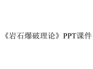 《岩石爆破理论》课件.ppt