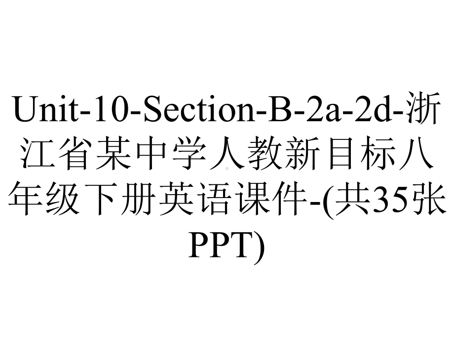 Unit-10-Section-B-2a-2d-浙江省某中学人教新目标八年级下册英语课件-(共35张PPT).pptx-(课件无音视频)_第1页