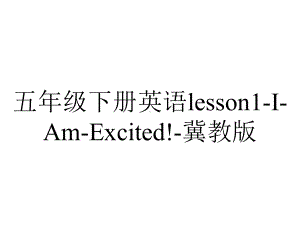 五年级下册英语lesson1IAmExcited!冀教版.ppt-(课件无音视频)