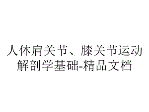 人体肩关节、膝关节运动解剖学基础.pptx