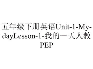 五年级下册英语Unit1MydayLesson1我的一天人教PEP.pptx-(课件无音视频)