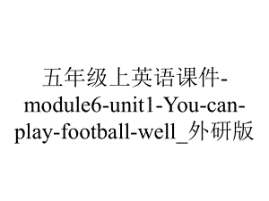 五年级上英语课件module6unit1Youcanplayfootballwell-外研版-2.ppt-(课件无音视频)