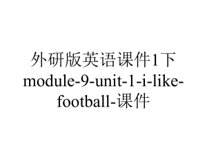 外研版英语课件1下module-9-unit-1-i-like-football-课件.ppt--（课件中不含音视频）