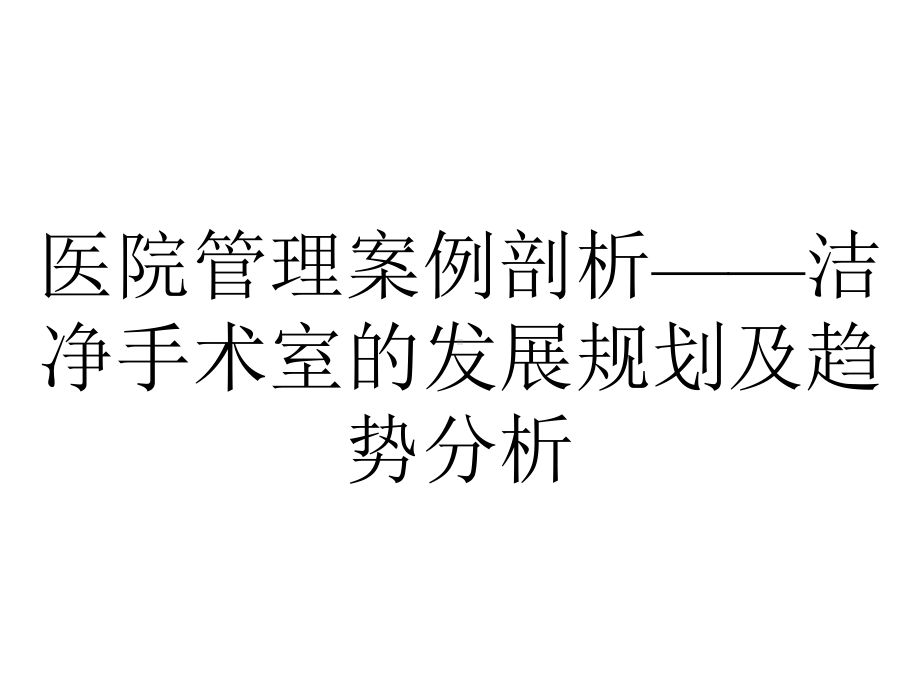 医院管理案例剖析-洁净手术室的发展规划及趋势分析.pptx_第1页