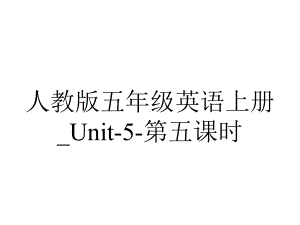 人教版五年级英语上册-Unit5第五课时.ppt--（课件中不含音视频）