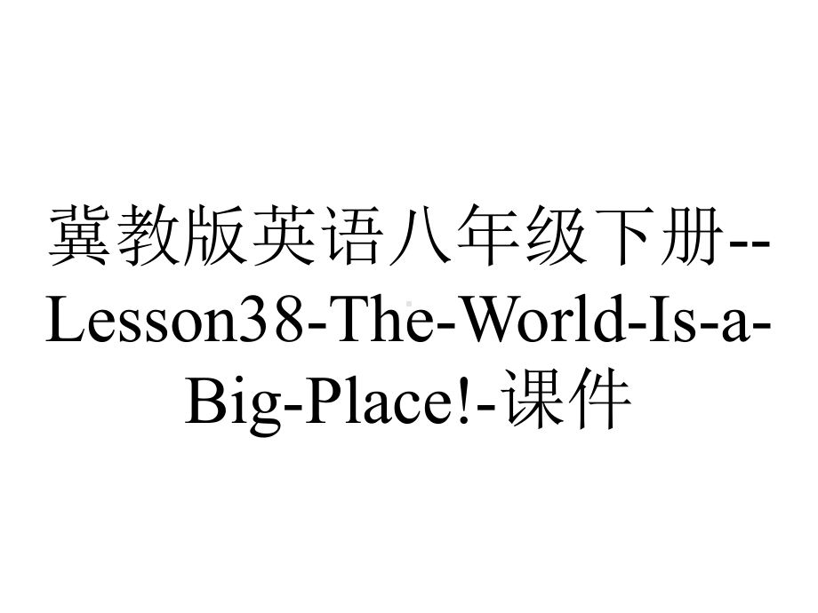 冀教版英语八年级下册-Lesson38-The-World-Is-a-Big-Place!-课件.ppt--（课件中不含音视频）_第1页