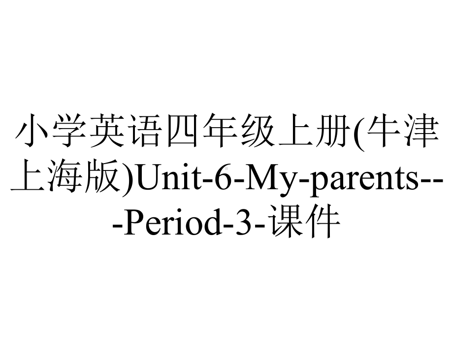 小学英语四年级上册(牛津上海版)Unit-6-My-parents--Period-3-课件.pptx--（课件中不含音视频）_第1页