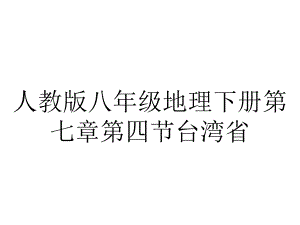 人教版八年级地理下册第七章第四节台湾省.ppt