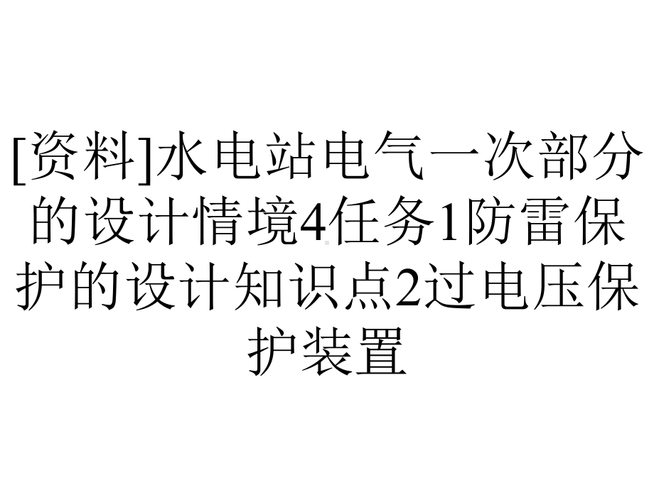 [资料]水电站电气一次部分的设计情境4任务1防雷保护的设计知识点2过电压保护装置.ppt_第1页