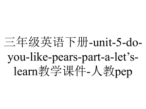 三年级英语下册-unit-5-do-you-like-pears-part-a-let’s-learn教学课件-人教pep.ppt-(课件无音视频)