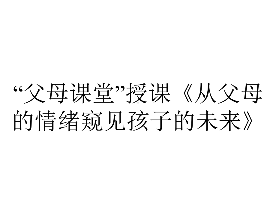 “父母课堂”授课《从父母的情绪窥见孩子的未来》.ppt_第1页