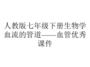 人教版七年级下册生物学血流的管道-血管优秀课件.ppt