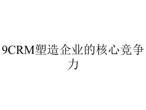 9CRM塑造企业的核心竞争力.ppt