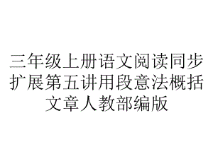 三年级上册语文阅读同步扩展第五讲用段意法概括文章人教部编版.ppt