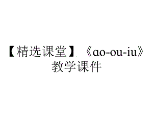 （精选课堂）《ɑo-ou-iu》教学课件.pptx